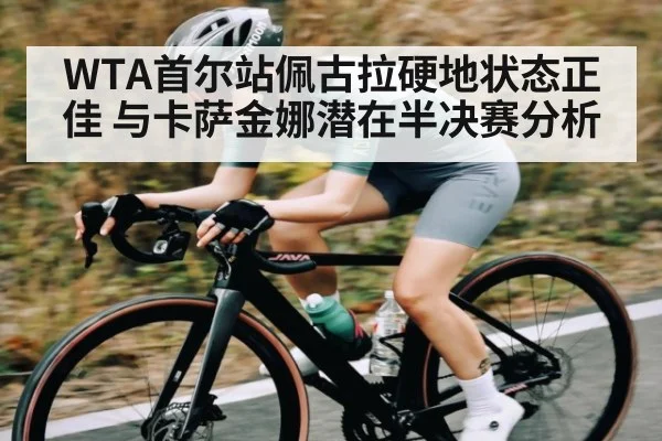 WTA首尔站佩古拉硬地状态正佳 与卡萨金娜潜在半决赛分析
