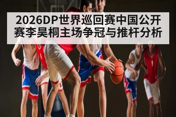 2026DP世界巡回赛中国公开赛李昊桐主场争冠与推杆分析
