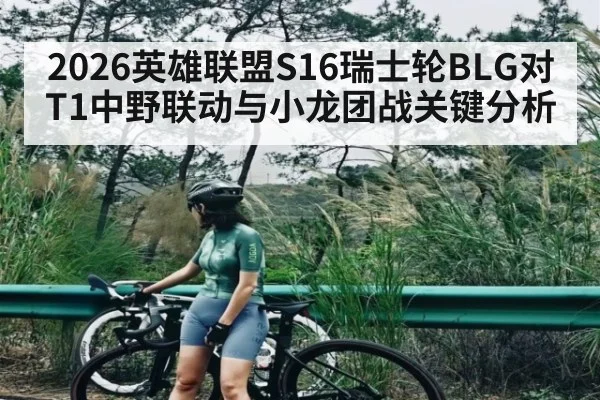 2026英雄联盟S16瑞士轮BLG对T1中野联动与小龙团战关键分析
